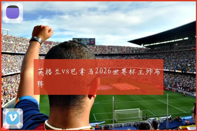 英格兰vs巴拿马2026世界杯主帅布阵