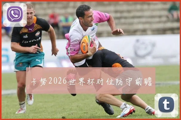 卡努2026世界杯对位防守前瞻