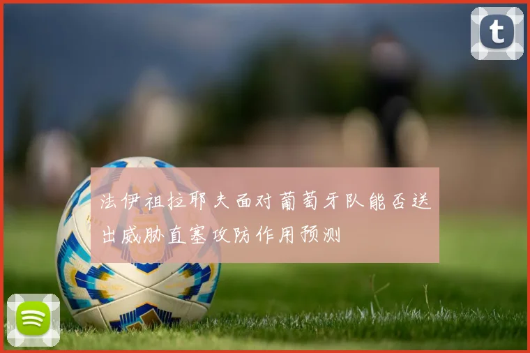 法伊祖拉耶夫面对葡萄牙队能否送出威胁直塞攻防作用预测