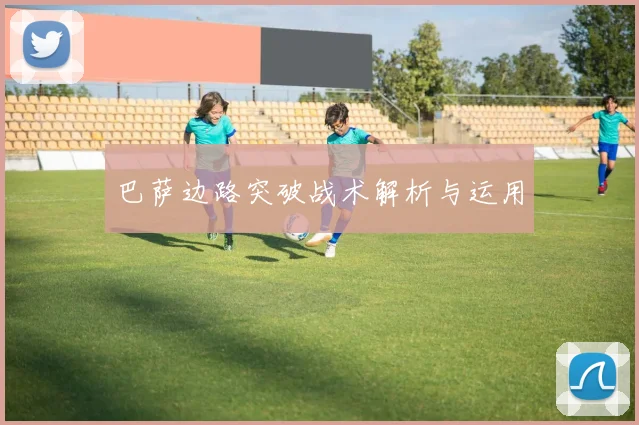 巴萨边路突破战术解析与运用
