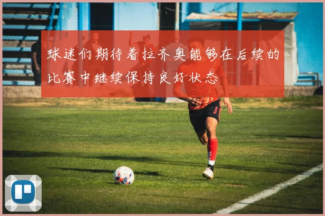 球迷们期待着拉齐奥能够在后续的比赛中继续保持良好状态