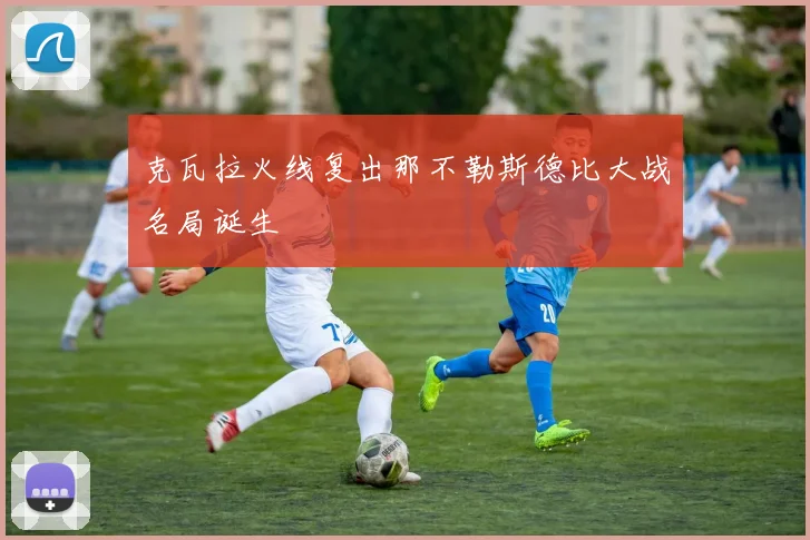 克瓦拉火线复出那不勒斯德比大战名局诞生