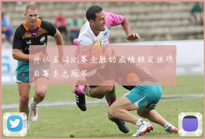 并以五站比赛全胜的成绩锁定该项目赛季总冠军