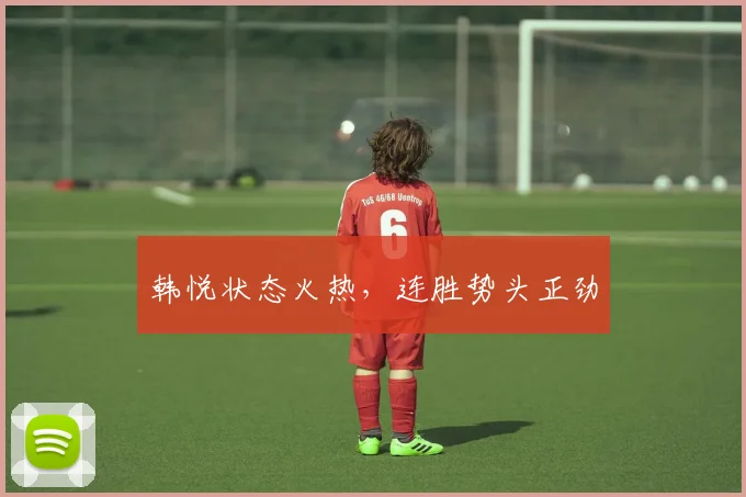 韩悦状态火热，连胜势头正劲