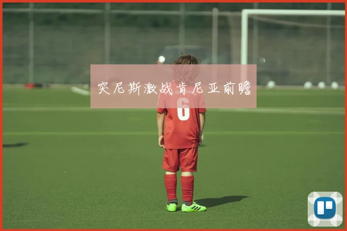 突尼斯激战肯尼亚前瞻