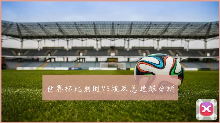 世界杯比利时vs埃及总进球分析