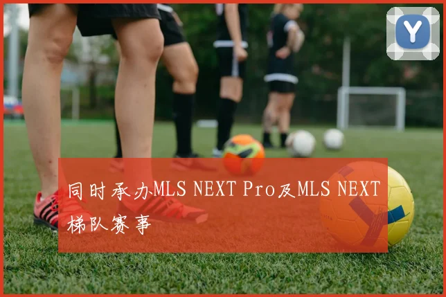 同时承办MLS NEXT Pro及MLS NEXT梯队赛事