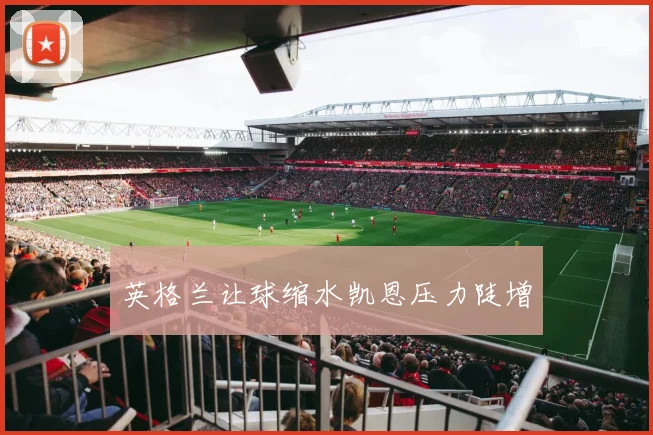英格兰让球缩水凯恩压力陡增
