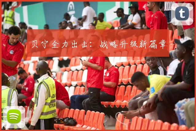 贝宁全力出击：战略升级新篇章