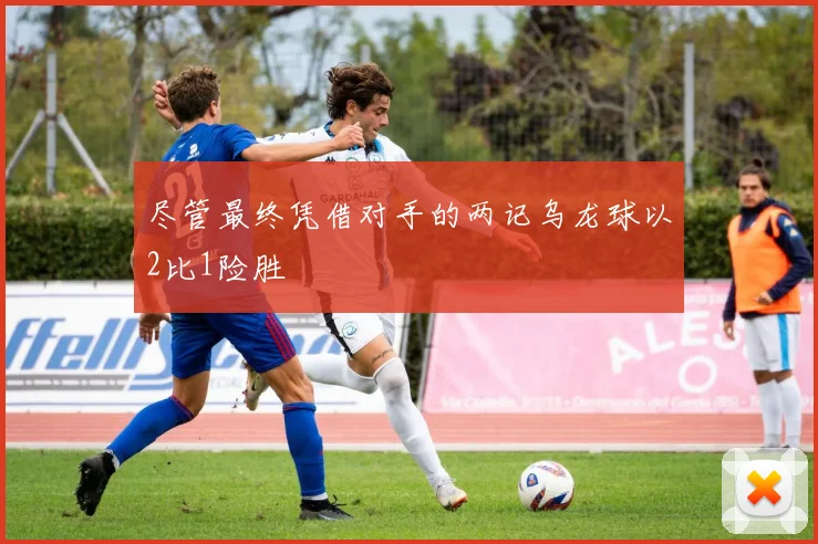 尽管最终凭借对手的两记乌龙球以2比1险胜