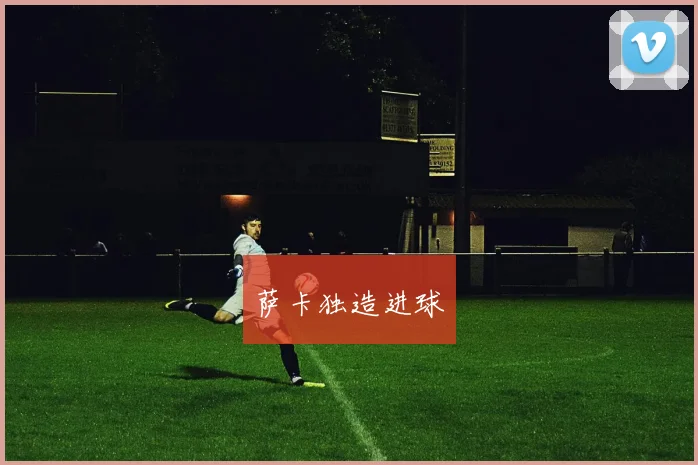 萨卡独造进球