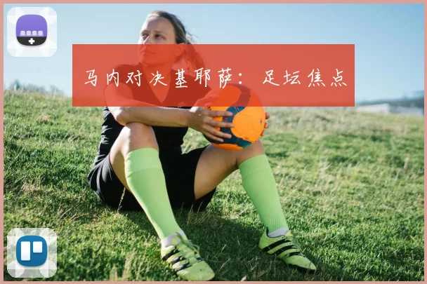 马内对决基耶萨：足坛焦点