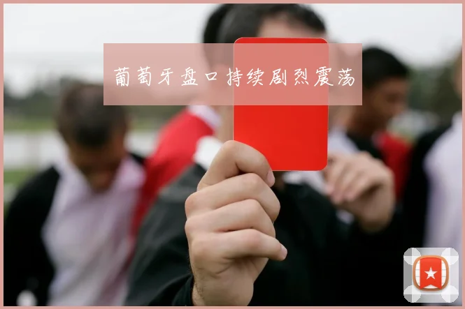 葡萄牙盘口持续剧烈震荡