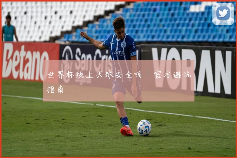 世界杯线上买球安全吗｜官方避坑指南