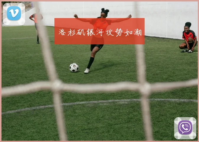 洛杉矶银河攻势如潮