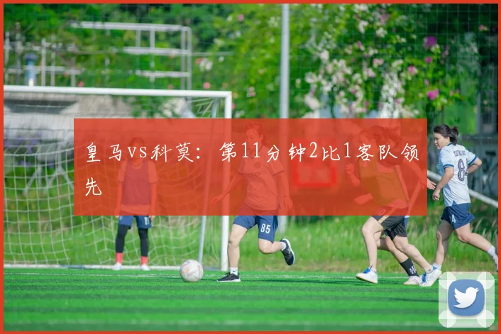皇马vs科莫：第11分钟2比1客队领先