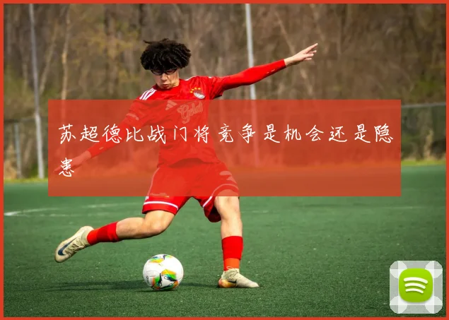 苏超德比战门将竞争是机会还是隐患