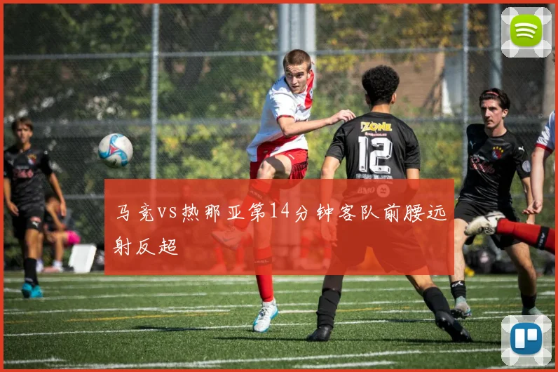 马竞vs热那亚第14分钟客队前腰远射反超