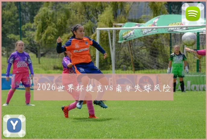 2026世界杯捷克vs南非失球风险