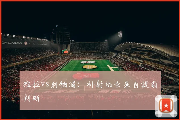 维拉vs利物浦:补射机会来自提前判断