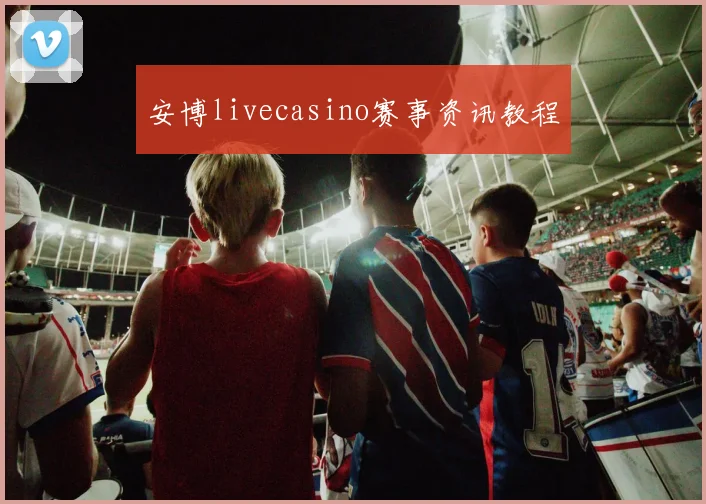 安博livecasino赛事资讯教程