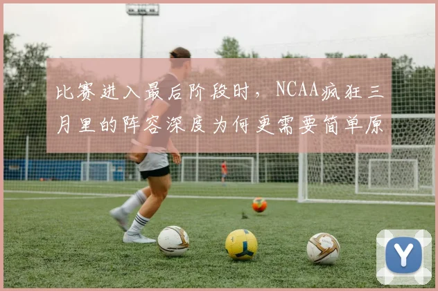 比赛进入最后阶段时，NCAA疯狂三月里的阵容深度为何更需要简单原则