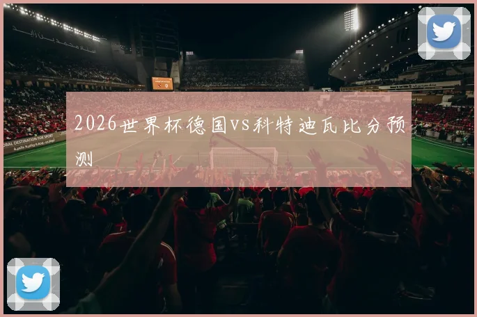 2026世界杯德国vs科特迪瓦比分预测