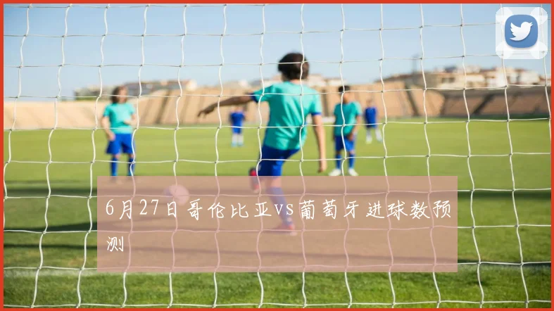 6月27日哥伦比亚vs葡萄牙进球数预测