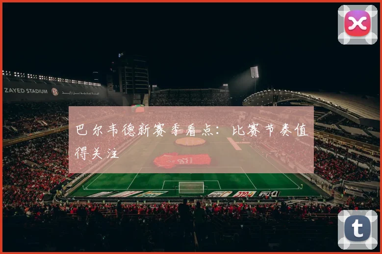 巴尔韦德新赛季看点：比赛节奏值得关注