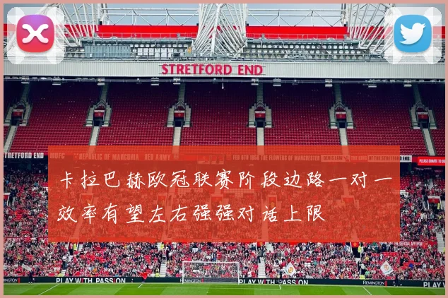 卡拉巴赫欧冠联赛阶段边路一对一效率有望左右强强对话上限