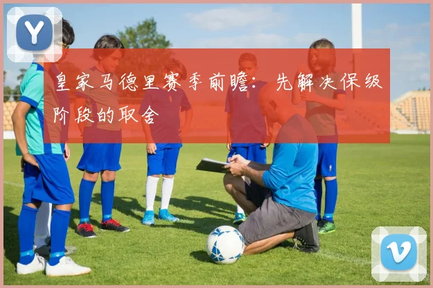 皇家马德里赛季前瞻：先解决保级阶段的取舍