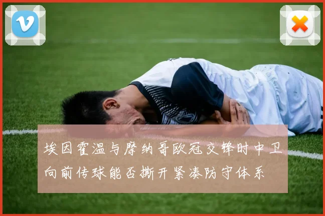 埃因霍温与摩纳哥欧冠交锋时中卫向前传球能否撕开紧凑防守体系