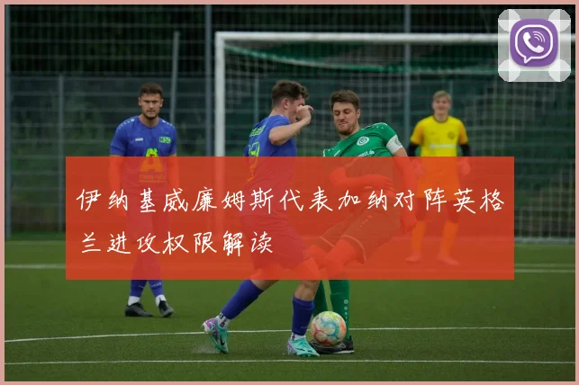 伊纳基威廉姆斯代表加纳对阵英格兰进攻权限解读